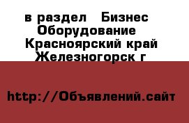  в раздел : Бизнес » Оборудование . Красноярский край,Железногорск г.